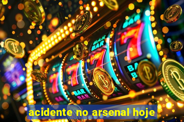 acidente no arsenal hoje